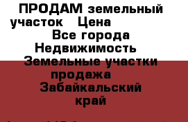 ПРОДАМ земельный участок › Цена ­ 300 000 - Все города Недвижимость » Земельные участки продажа   . Забайкальский край